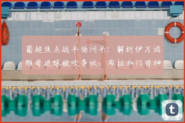 葡超焦点战半场闷平：解析伊万诺维奇进球被吹争议，布拉加门将神扑成关键