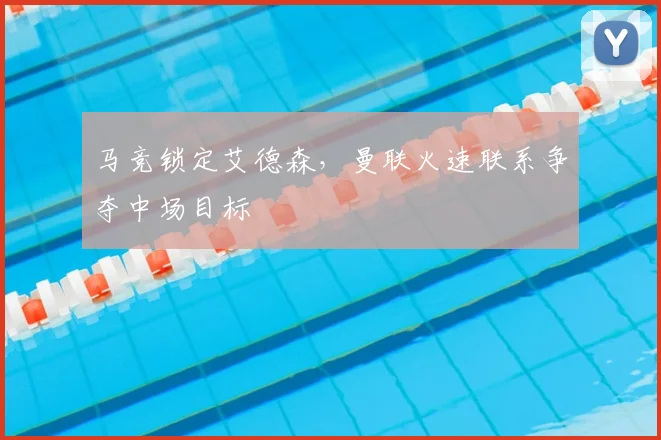 马竞锁定艾德森，曼联火速联系争夺中场目标