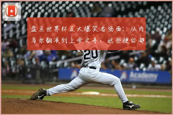 盘点世界杯五大爆笑名场面：从内马尔翻滚到上帝之手，这些梗你都懂吗？
