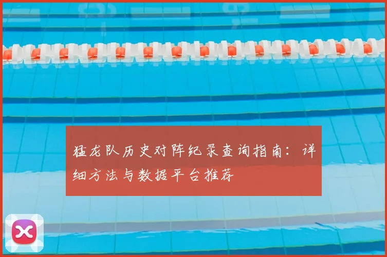 猛龙队历史对阵纪录查询指南：详细方法与数据平台推荐